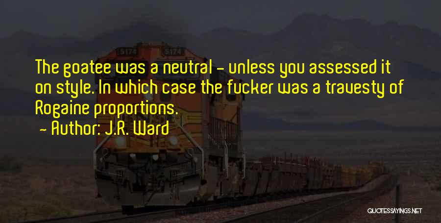 J.R. Ward Quotes: The Goatee Was A Neutral - Unless You Assessed It On Style. In Which Case The Fucker Was A Travesty