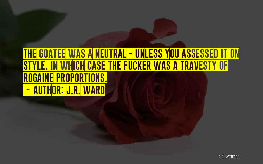 J.R. Ward Quotes: The Goatee Was A Neutral - Unless You Assessed It On Style. In Which Case The Fucker Was A Travesty