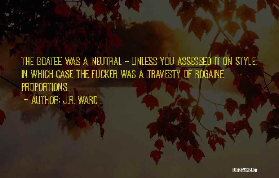 J.R. Ward Quotes: The Goatee Was A Neutral - Unless You Assessed It On Style. In Which Case The Fucker Was A Travesty