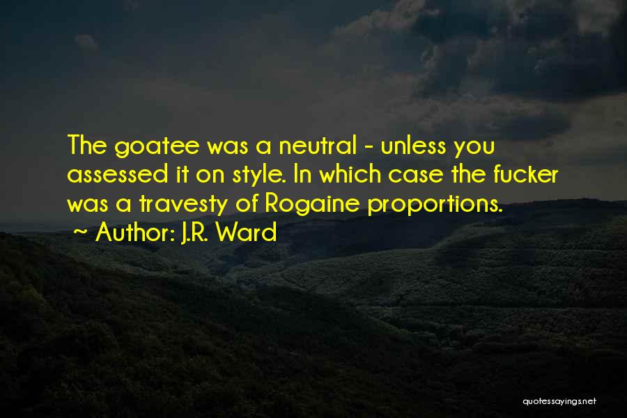 J.R. Ward Quotes: The Goatee Was A Neutral - Unless You Assessed It On Style. In Which Case The Fucker Was A Travesty