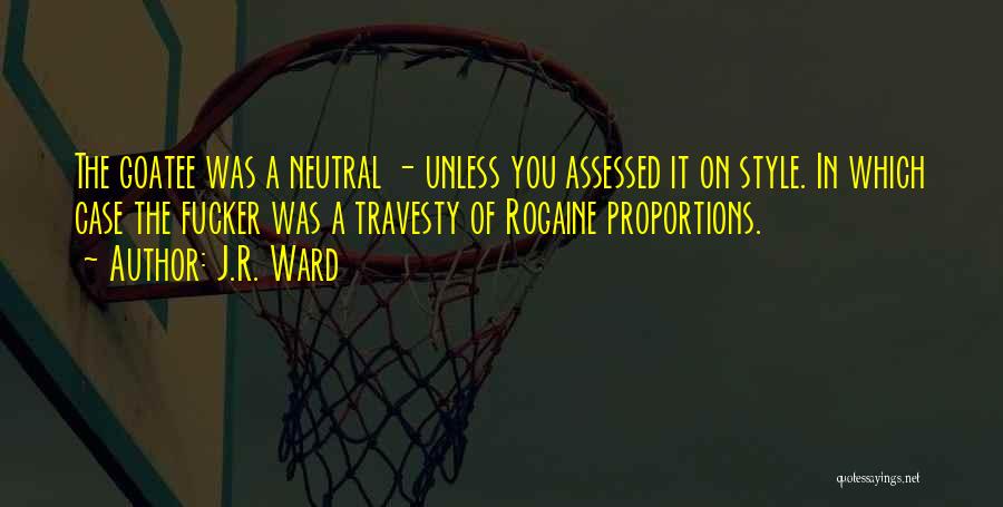 J.R. Ward Quotes: The Goatee Was A Neutral - Unless You Assessed It On Style. In Which Case The Fucker Was A Travesty
