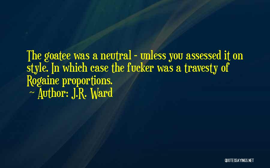 J.R. Ward Quotes: The Goatee Was A Neutral - Unless You Assessed It On Style. In Which Case The Fucker Was A Travesty