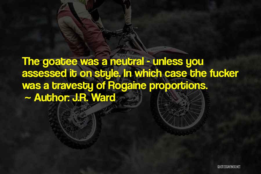 J.R. Ward Quotes: The Goatee Was A Neutral - Unless You Assessed It On Style. In Which Case The Fucker Was A Travesty