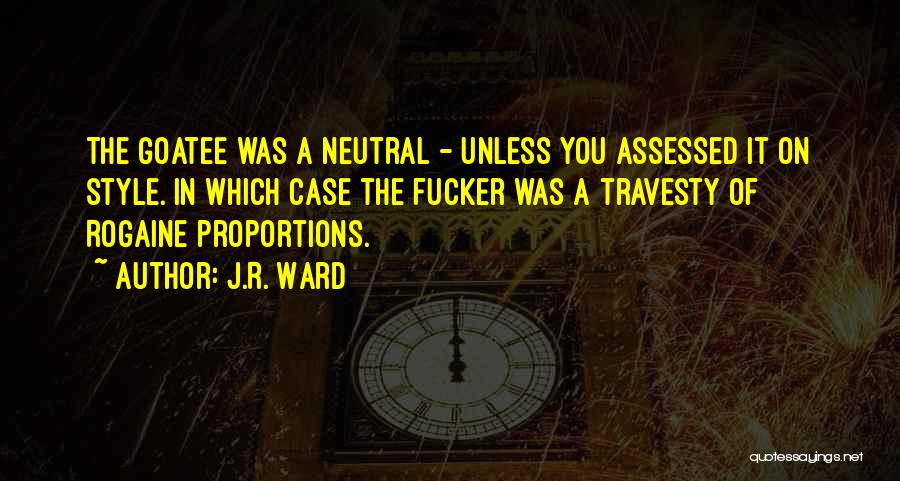 J.R. Ward Quotes: The Goatee Was A Neutral - Unless You Assessed It On Style. In Which Case The Fucker Was A Travesty