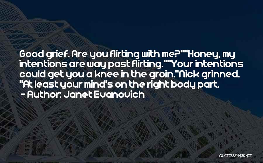 Janet Evanovich Quotes: Good Grief. Are You Flirting With Me?honey, My Intentions Are Way Past Flirting.your Intentions Could Get You A Knee In