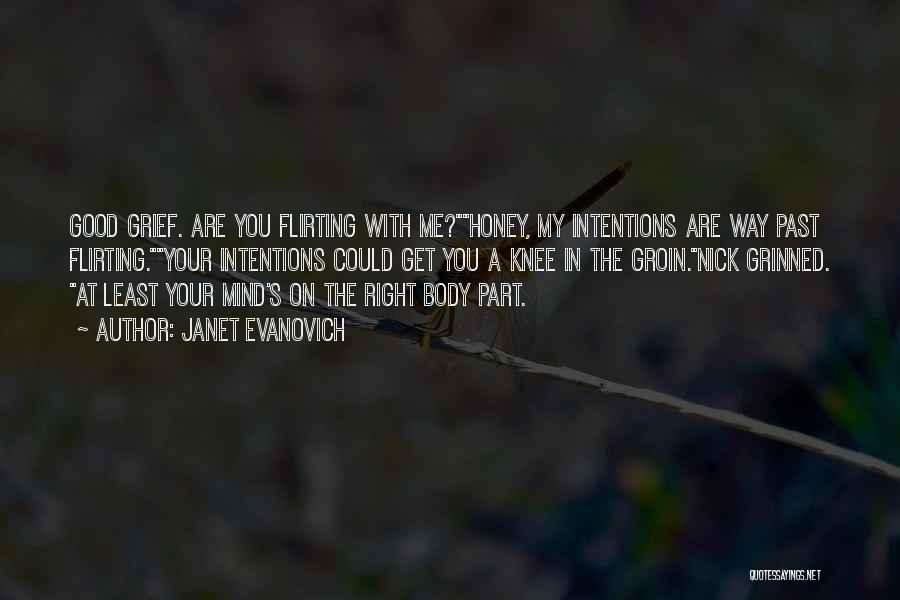 Janet Evanovich Quotes: Good Grief. Are You Flirting With Me?honey, My Intentions Are Way Past Flirting.your Intentions Could Get You A Knee In