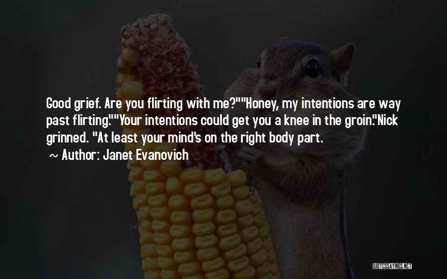 Janet Evanovich Quotes: Good Grief. Are You Flirting With Me?honey, My Intentions Are Way Past Flirting.your Intentions Could Get You A Knee In