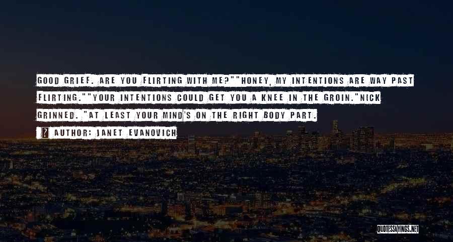 Janet Evanovich Quotes: Good Grief. Are You Flirting With Me?honey, My Intentions Are Way Past Flirting.your Intentions Could Get You A Knee In