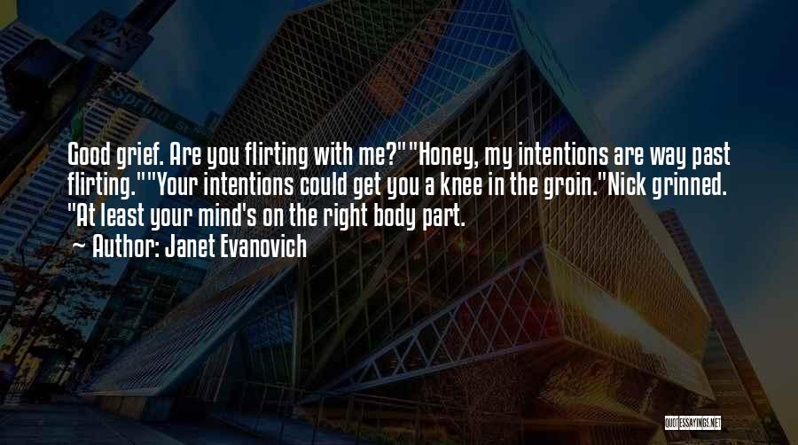 Janet Evanovich Quotes: Good Grief. Are You Flirting With Me?honey, My Intentions Are Way Past Flirting.your Intentions Could Get You A Knee In