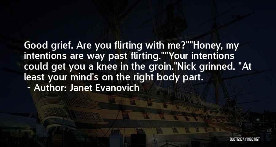 Janet Evanovich Quotes: Good Grief. Are You Flirting With Me?honey, My Intentions Are Way Past Flirting.your Intentions Could Get You A Knee In