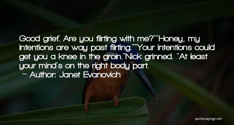 Janet Evanovich Quotes: Good Grief. Are You Flirting With Me?honey, My Intentions Are Way Past Flirting.your Intentions Could Get You A Knee In