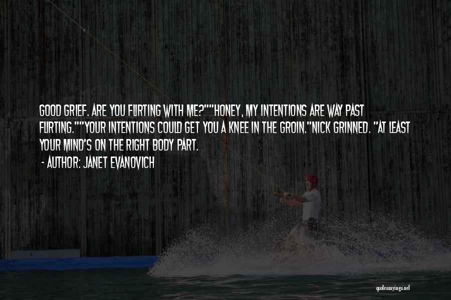Janet Evanovich Quotes: Good Grief. Are You Flirting With Me?honey, My Intentions Are Way Past Flirting.your Intentions Could Get You A Knee In