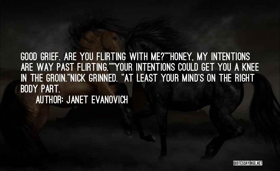 Janet Evanovich Quotes: Good Grief. Are You Flirting With Me?honey, My Intentions Are Way Past Flirting.your Intentions Could Get You A Knee In