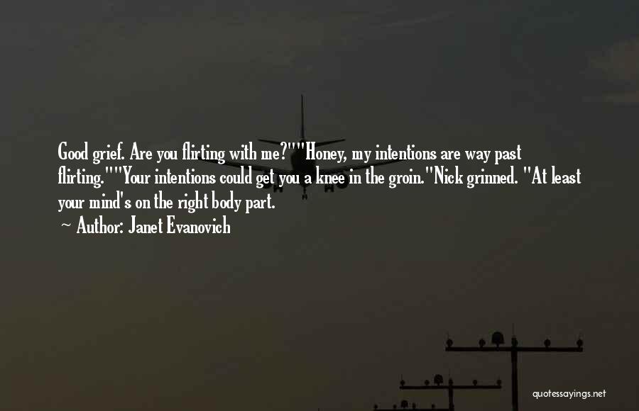 Janet Evanovich Quotes: Good Grief. Are You Flirting With Me?honey, My Intentions Are Way Past Flirting.your Intentions Could Get You A Knee In