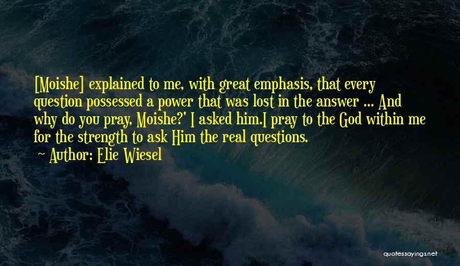 Elie Wiesel Quotes: [moishe] Explained To Me, With Great Emphasis, That Every Question Possessed A Power That Was Lost In The Answer ...