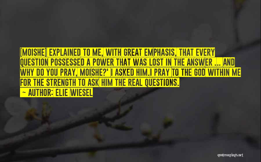 Elie Wiesel Quotes: [moishe] Explained To Me, With Great Emphasis, That Every Question Possessed A Power That Was Lost In The Answer ...