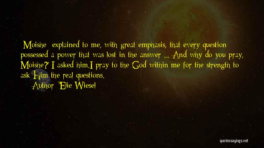 Elie Wiesel Quotes: [moishe] Explained To Me, With Great Emphasis, That Every Question Possessed A Power That Was Lost In The Answer ...