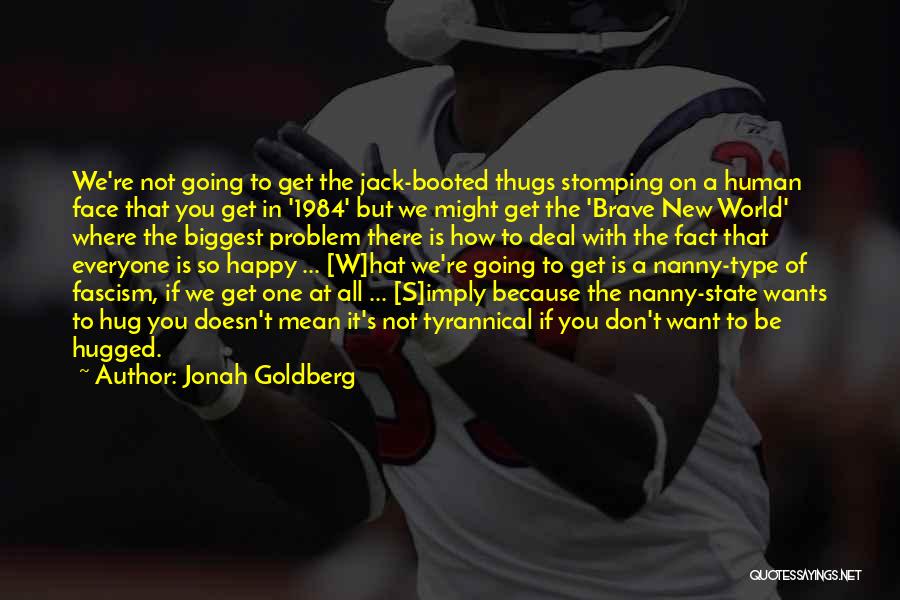 Jonah Goldberg Quotes: We're Not Going To Get The Jack-booted Thugs Stomping On A Human Face That You Get In '1984' But We