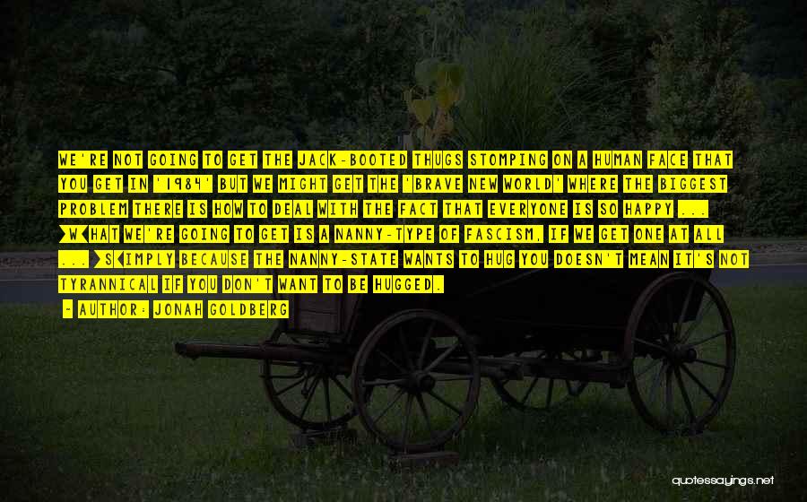 Jonah Goldberg Quotes: We're Not Going To Get The Jack-booted Thugs Stomping On A Human Face That You Get In '1984' But We