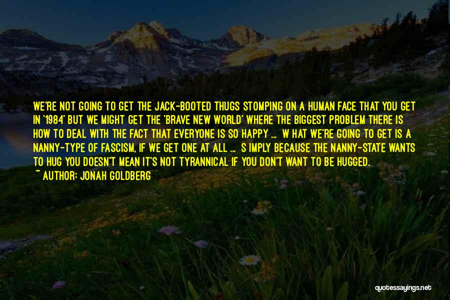 Jonah Goldberg Quotes: We're Not Going To Get The Jack-booted Thugs Stomping On A Human Face That You Get In '1984' But We