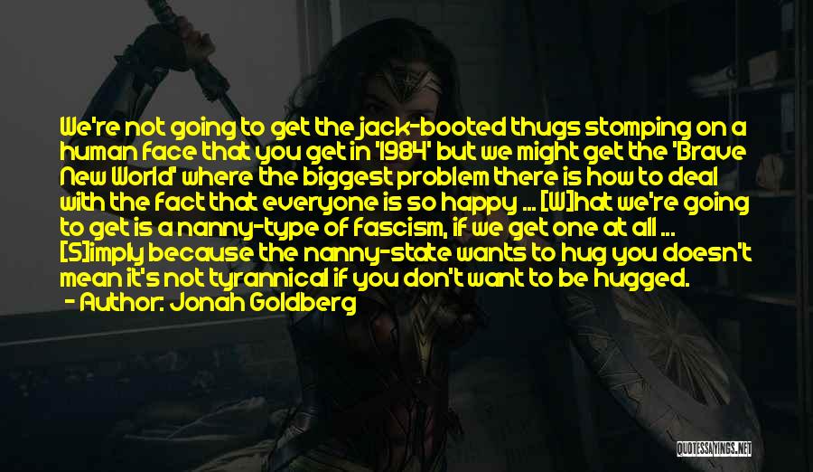 Jonah Goldberg Quotes: We're Not Going To Get The Jack-booted Thugs Stomping On A Human Face That You Get In '1984' But We