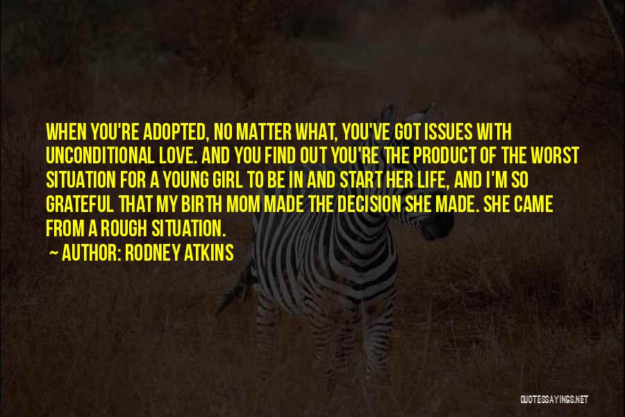 Rodney Atkins Quotes: When You're Adopted, No Matter What, You've Got Issues With Unconditional Love. And You Find Out You're The Product Of