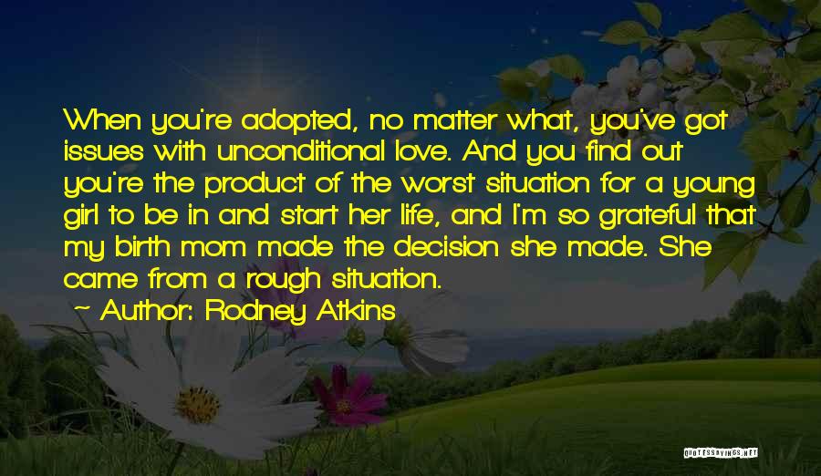 Rodney Atkins Quotes: When You're Adopted, No Matter What, You've Got Issues With Unconditional Love. And You Find Out You're The Product Of