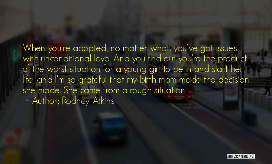 Rodney Atkins Quotes: When You're Adopted, No Matter What, You've Got Issues With Unconditional Love. And You Find Out You're The Product Of