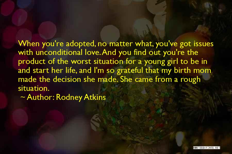 Rodney Atkins Quotes: When You're Adopted, No Matter What, You've Got Issues With Unconditional Love. And You Find Out You're The Product Of