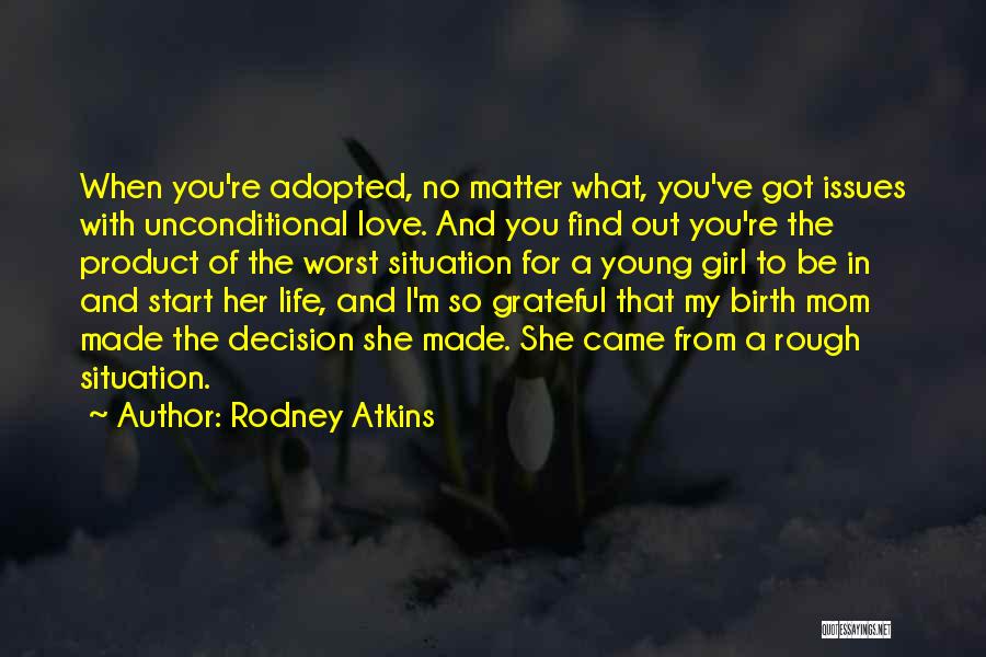 Rodney Atkins Quotes: When You're Adopted, No Matter What, You've Got Issues With Unconditional Love. And You Find Out You're The Product Of