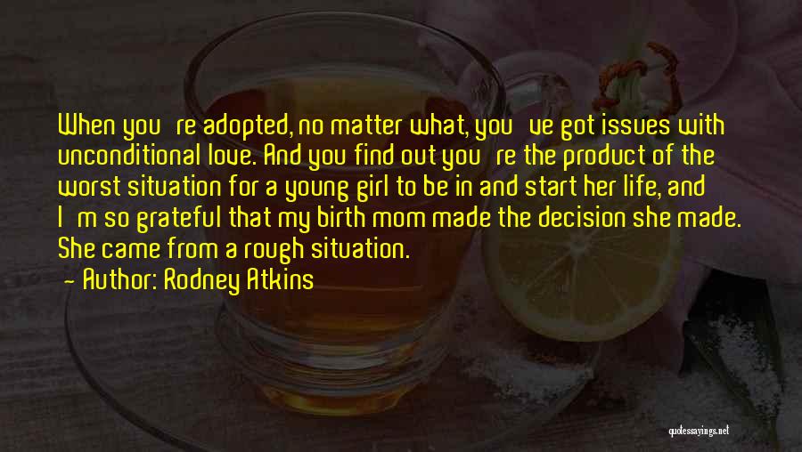 Rodney Atkins Quotes: When You're Adopted, No Matter What, You've Got Issues With Unconditional Love. And You Find Out You're The Product Of