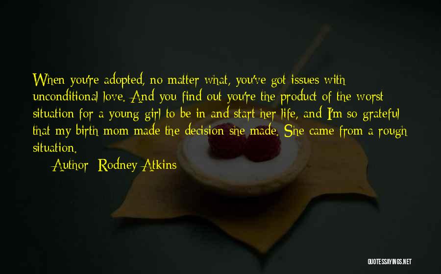 Rodney Atkins Quotes: When You're Adopted, No Matter What, You've Got Issues With Unconditional Love. And You Find Out You're The Product Of