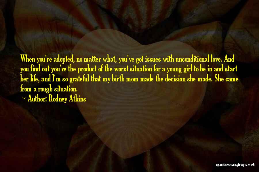 Rodney Atkins Quotes: When You're Adopted, No Matter What, You've Got Issues With Unconditional Love. And You Find Out You're The Product Of