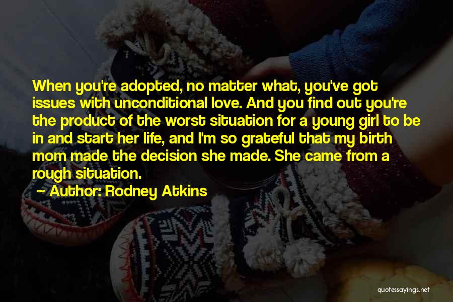 Rodney Atkins Quotes: When You're Adopted, No Matter What, You've Got Issues With Unconditional Love. And You Find Out You're The Product Of