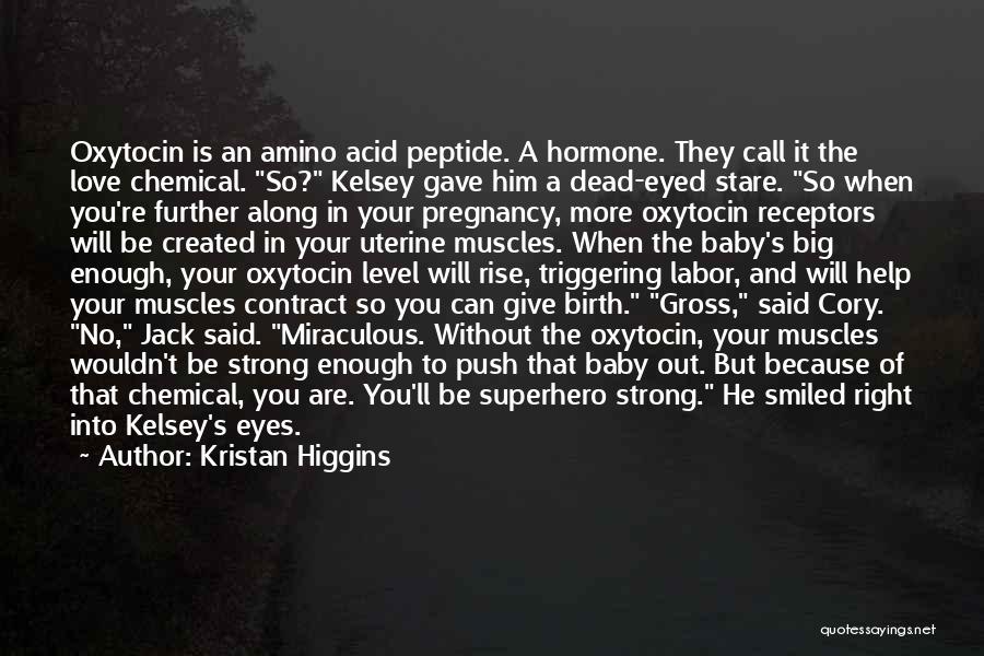 Kristan Higgins Quotes: Oxytocin Is An Amino Acid Peptide. A Hormone. They Call It The Love Chemical. So? Kelsey Gave Him A Dead-eyed