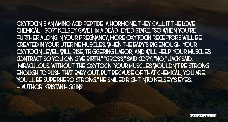 Kristan Higgins Quotes: Oxytocin Is An Amino Acid Peptide. A Hormone. They Call It The Love Chemical. So? Kelsey Gave Him A Dead-eyed