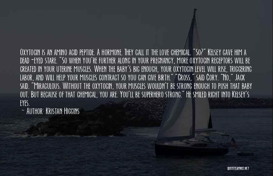 Kristan Higgins Quotes: Oxytocin Is An Amino Acid Peptide. A Hormone. They Call It The Love Chemical. So? Kelsey Gave Him A Dead-eyed
