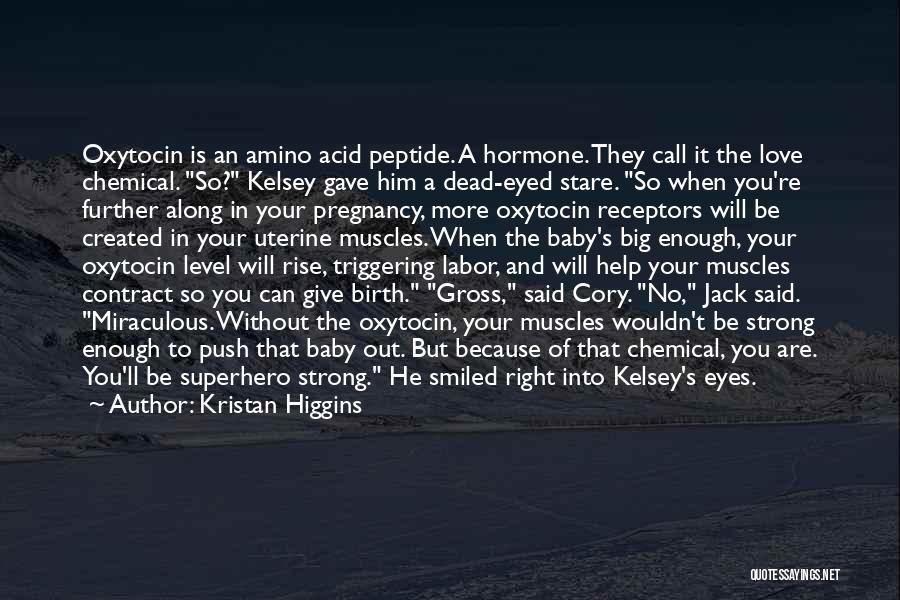 Kristan Higgins Quotes: Oxytocin Is An Amino Acid Peptide. A Hormone. They Call It The Love Chemical. So? Kelsey Gave Him A Dead-eyed