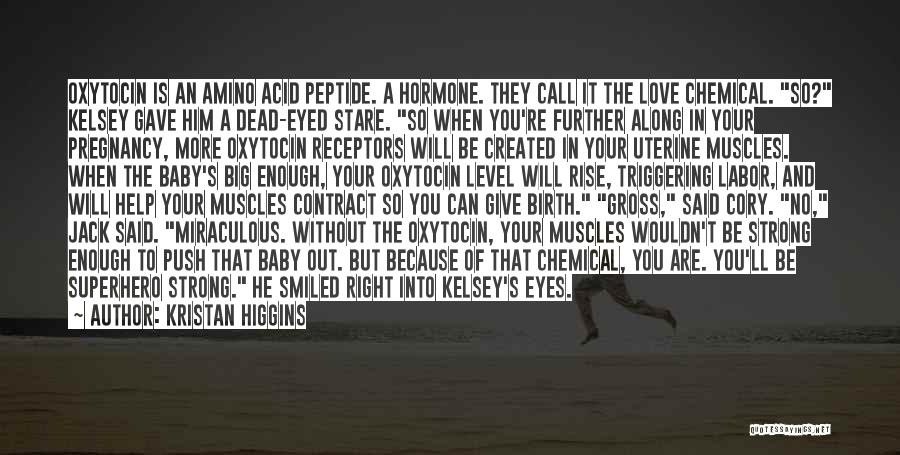 Kristan Higgins Quotes: Oxytocin Is An Amino Acid Peptide. A Hormone. They Call It The Love Chemical. So? Kelsey Gave Him A Dead-eyed