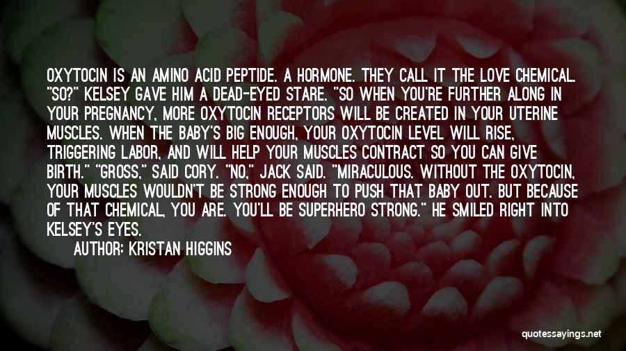 Kristan Higgins Quotes: Oxytocin Is An Amino Acid Peptide. A Hormone. They Call It The Love Chemical. So? Kelsey Gave Him A Dead-eyed