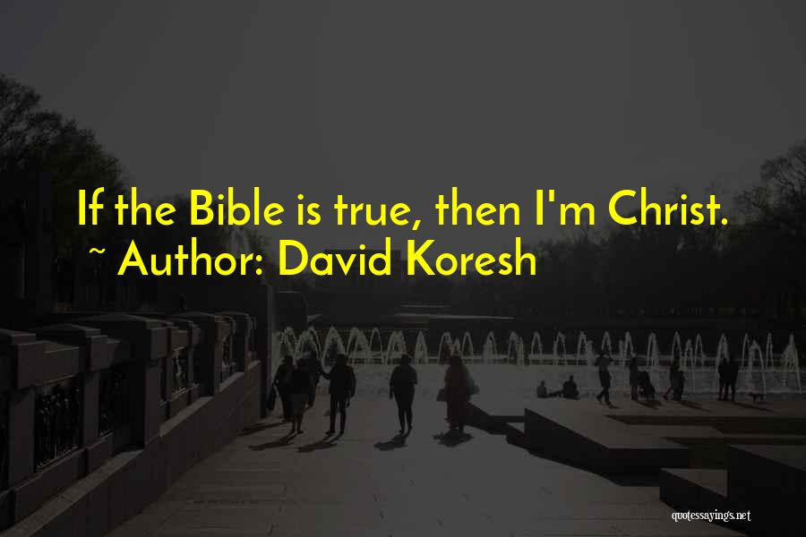 David Koresh Quotes: If The Bible Is True, Then I'm Christ.