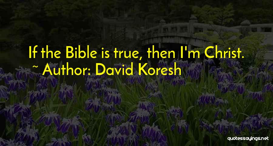 David Koresh Quotes: If The Bible Is True, Then I'm Christ.