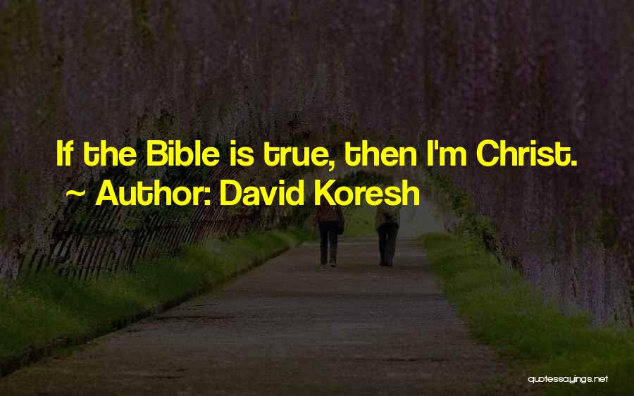 David Koresh Quotes: If The Bible Is True, Then I'm Christ.