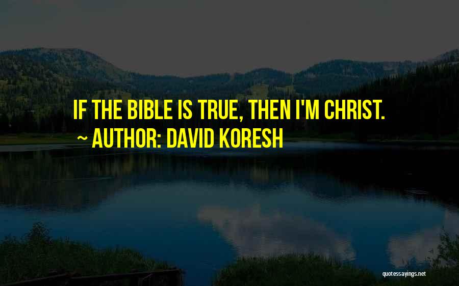 David Koresh Quotes: If The Bible Is True, Then I'm Christ.