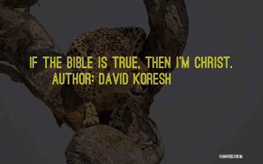 David Koresh Quotes: If The Bible Is True, Then I'm Christ.