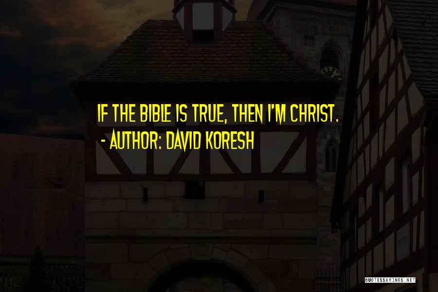 David Koresh Quotes: If The Bible Is True, Then I'm Christ.