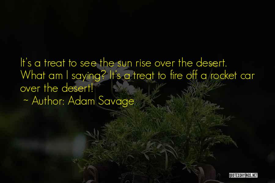 Adam Savage Quotes: It's A Treat To See The Sun Rise Over The Desert. What Am I Saying? It's A Treat To Fire
