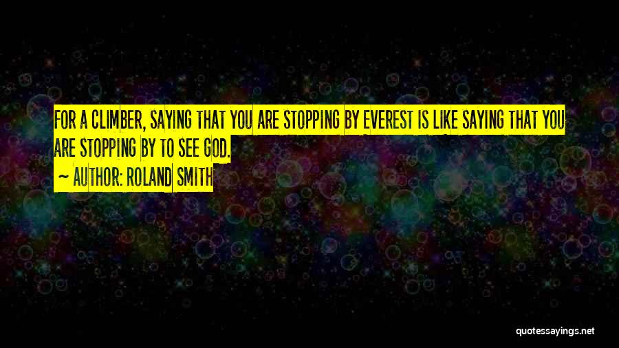 Roland Smith Quotes: For A Climber, Saying That You Are Stopping By Everest Is Like Saying That You Are Stopping By To See