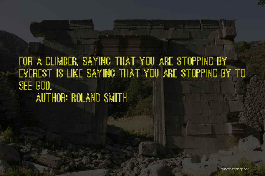 Roland Smith Quotes: For A Climber, Saying That You Are Stopping By Everest Is Like Saying That You Are Stopping By To See
