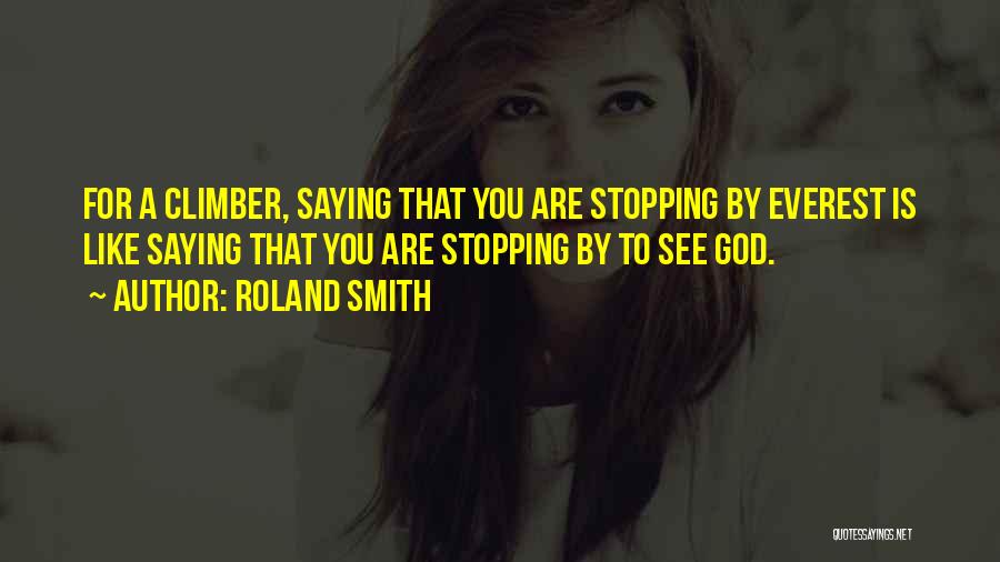 Roland Smith Quotes: For A Climber, Saying That You Are Stopping By Everest Is Like Saying That You Are Stopping By To See